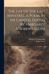 Produktbild: The Lay of the Last Minstrel, a Poem, in Six Cantos. Edited by Margaret Andrews Allen