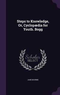 Produktbild: Steps to Knowledge, Or, Cyclop&aelig;dia for Youth. Bogg