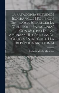 Produktbild: La Patagonia (estudios jeogr&aacute;ficos i pol&iacute;ticos dirijidos a sclarecer la "cuestion - Patagonia," con motivo de las amenazas rec&iacute;procas de guerra entre