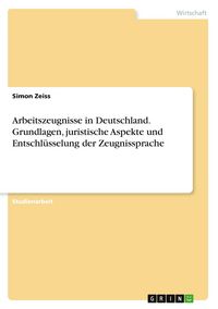Produktbild: Arbeitszeugnisse in Deutschland. Grundlagen, juristische Aspekte und Entschl&uuml;sselung der Zeugnissprache
