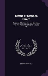 Produktbild: Statue of Stephen Girard: Records of Its Erection and Unveiling, City Hall Plaza, Philadelphia, May 20, 1897