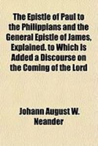 Produktbild: The Epistle of Paul to the Philippians and the General Epistle of James, Explained. to Which Is Added a Discourse on the Coming of the Lord