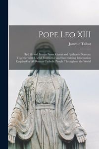 Produktbild: Pope Leo XIII [microform]: His Life and Letters From Recent and Authentic Sources; Together With Useful, Instructive and Entertaining Information