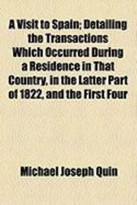 Produktbild: A Visit to Spain; Detailing the Transactions Which Occurred During a Residence in That Country, in the Latter Part of 1822, and the First Four