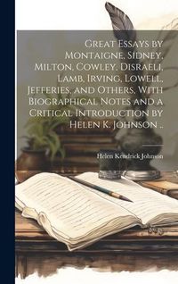 Produktbild: Great Essays by Montaigne, Sidney, Milton, Cowley, Disraeli, Lamb, Irving, Lowell, Jefferies, and Others, With Biographical Notes and a Critical Intro