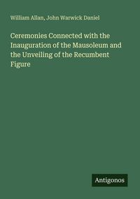 Produktbild: Ceremonies Connected with the Inauguration of the Mausoleum and the Unveiling of the Recumbent Figure