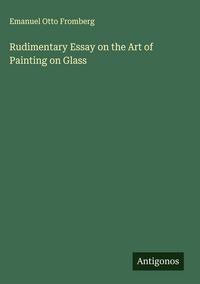 Produktbild: Rudimentary Essay on the Art of Painting on Glass