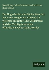 Produktbild: Des Hugo Grotius drei B&uuml;cher &uuml;ber das Recht des Krieges und Friedens: in welchem das Natur- und V&ouml;lkerrecht und das Wichtigste aus dem &ouml;ffentlichen Recht erkl&auml;rt werden