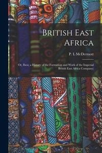 Produktbild: British East Africa; or, Ibea; a History of the Formation and Work of the Imperial British East Africa Company;