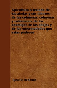 Produktbild: Apicultura o tratado de las abejas y sus labores, de las colmenas, colmenar y colmenero, de los enemigos de las abejas y de las enfermedades que &eacute;stas