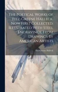 Produktbild: The Poetical Works of Fitz-Greene Halleck. Now First Collected. Illustrated With Steel Engravings, From Drawings by American Artists