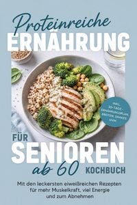 Produktbild: Proteinreiche Ern&auml;hrung f&uuml;r Senioren ab 60 Kochbuch: Mit den leckersten eiwei&szlig;reichen Rezepten f&uuml;r mehr Muskelkraft, viel Energie und zum Abnehmen - i