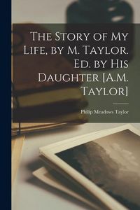 Produktbild: The Story of My Life, by M. Taylor. Ed. by His Daughter [A.M. Taylor]