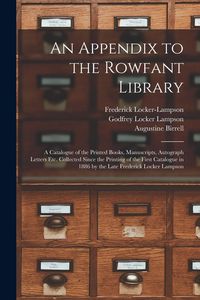 Produktbild: An Appendix to the Rowfant Library: a Catalogue of the Printed Books, Manuscripts, Autograph Letters Etc. Collected Since the Printing of the First Ca