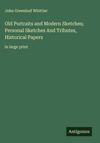 Produktbild: Old Portraits and Modern Sketches; Personal Sketches And Tributes, Historical Papers