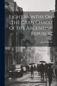 Produktbild: Eight Months On the Gran Chaco of the Argentine Republic