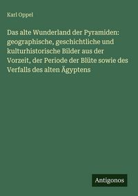Produktbild: Das alte Wunderland der Pyramiden: geographische, geschichtliche und kulturhistorische Bilder aus der Vorzeit, der Periode der Bl&uuml;te sowie des Verfall
