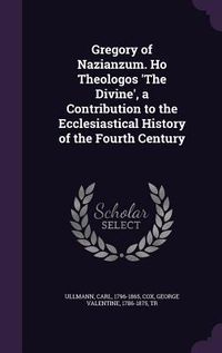 Produktbild: Gregory of Nazianzum. Ho Theologos 'The Divine', a Contribution to the Ecclesiastical History of the Fourth Century