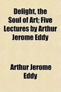 Produktbild: Delight, the Soul of Art; Five Lectures by Arthur Jerome Eddy
