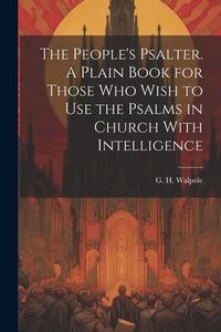 Produktbild: The People's Psalter. A Plain Book for Those who Wish to use the Psalms in Church With Intelligence