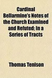 Produktbild: Cardinal Bellarmine's Notes of the Church Examined and Refuted; In a Series of Tracts