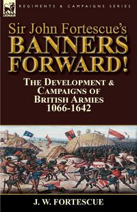 Produktbild: Sir John Fortescue's Banners Forward!-The Development & Campaigns of British Armies 1066-1642