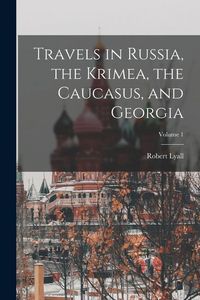 Produktbild: Travels in Russia, the Krimea, the Caucasus, and Georgia; Volume 1