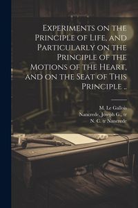 Produktbild: Experiments on the Principle of Life, and Particularly on the Principle of the Motions of the Heart, and on the Seat of This Principle ..
