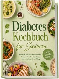 Produktbild: Diabetes Kochbuch f&uuml;r Senioren: Einfache, blutzuckerfreundliche Rezepte f&uuml;r jeden Geschmack und mehr Energie im Alltag &ndash; inkl. 30-Tage-Ern&auml;hrungsplan, Fr&uuml;hst&uuml;ck, Suppen uvm.