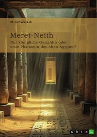 Produktbild: Meret-Neith. Nur k&ouml;nigliche Gemahlin oder erste Pharaonin des Alten &Auml;gypten?