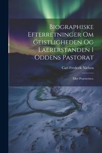 Produktbild: Biographiske Efterretninger om Geistligheden og Laererstanden i Oddens Pastorat: Eller Praesternes,
