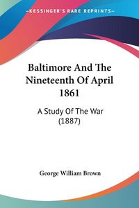 Produktbild: Brown, G: Baltimore And The Nineteenth Of April 1861