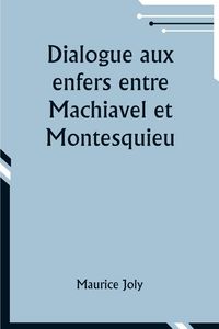 Produktbild: Dialogue aux enfers entre Machiavel et Montesquieu; ou la politique de Machiavel au XIXe Si&egrave;cle par un contemporain
