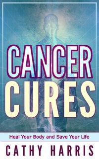 Produktbild: Cancer Cures: Heal Your Body and Save Your Life