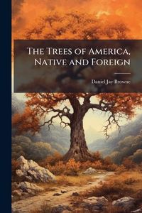 Produktbild: The Trees of America, Native and Foreign