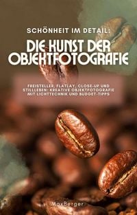Produktbild: Sch&ouml;nheit im Detail: Die Kunst der Objektfotografie. Freisteller, Flatlay, Close-up und Stillleben: Kreative Objektfotografie mit Lichttechnik und Bud