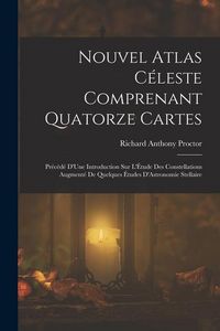 Produktbild: Nouvel Atlas C&eacute;leste Comprenant Quatorze Cartes: Pr&eacute;c&eacute;d&eacute; D'Une Introduction Sur L'&Eacute;tude Des Constellations Augment&eacute; De Quelques &Eacute;tudes D'Astronomie St
