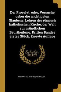 Produktbild: Der Proselyt, Oder, Versuche Ueber Die Wichtigsten Glaubens, Lehren Der R&ouml;misch Katholischen Kirche, Der Welt Zur Gr&uuml;ndlichen Beurtheilung. Dritten Ba