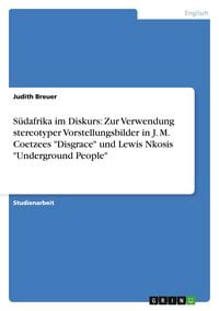 Produktbild: S&uuml;dafrika im Diskurs: Zur Verwendung stereotyper Vorstellungsbilder in J. M. Coetzees "Disgrace" und Lewis Nkosis "Underground People"
