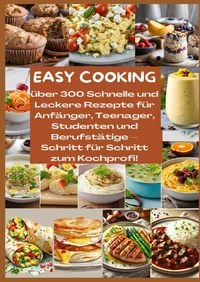 Produktbild: EASY COOKING: &Uuml;ber 300 Schnelle und Leckere Rezepte f&uuml;r Anf&auml;nger, Teenager, Studenten und Berufst&auml;tige-Schritt f&uuml;r Schritt zum Kochprofi!
