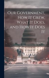 Produktbild: Our Government, How It Grew, What It Does, and How It Does It
