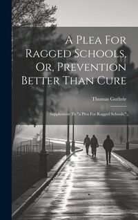 Produktbild: A Plea For Ragged Schools, Or, Prevention Better Than Cure: Supplement To "a Plea For Ragged Schools."