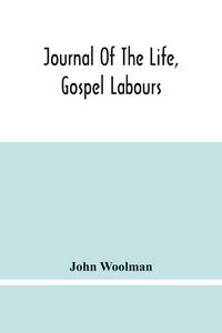 Produktbild: Journal Of The Life, Gospel Labours, And Christian Experiences Of That Faithful Minister Of Jesus Christ John Woolman Late Of Mount Holly, In The Province Of New Jersey
