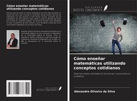 Produktbild: C&oacute;mo ense&ntilde;ar matem&aacute;ticas utilizando conceptos cotidianos