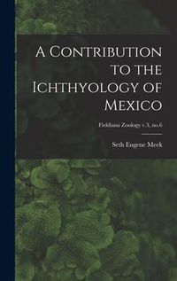 Produktbild: A Contribution to the Ichthyology of Mexico; Fieldiana Zoology v.3, no.6