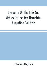 Produktbild: Discourse On The Life And Virtues Of The Rev. Demetrius Augustine Gallitzin, Late Pastor Of St. Michael'S Church, Loretto