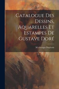 Produktbild: Catalogue des Dessins, Aquarelles et Estampes de Gustave Dor&eacute;