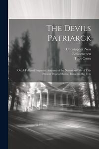 Produktbild: The Devils Patriarck; or, A Full and Impartial Account of the Notorious Life of This Present Pope of Rome, Innocent the 11th