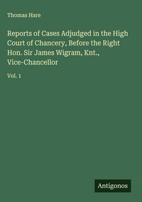 Produktbild: Reports of Cases Adjudged in the High Court of Chancery, Before the Right Hon. Sir James Wigram, Knt., Vice-Chancellor