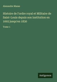 Produktbild: Histoire de l'ordre royal et Militaire de Saint-Louis depuis son institution en 1693 jusqu'en 1830